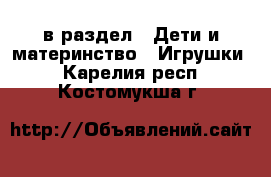  в раздел : Дети и материнство » Игрушки . Карелия респ.,Костомукша г.